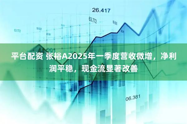 平台配资 张裕A2025年一季度营收微增，净利润平稳，现金流显著改善