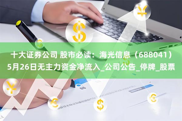 十大证券公司 股市必读：海光信息（688041）5月26日无主力资金净流入_公司公告_停牌_股票