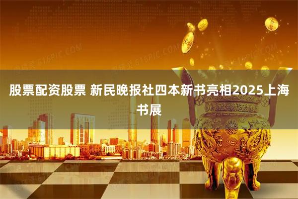 股票配资股票 新民晚报社四本新书亮相2025上海书展