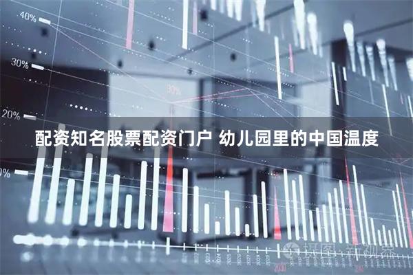 配资知名股票配资门户 幼儿园里的中国温度