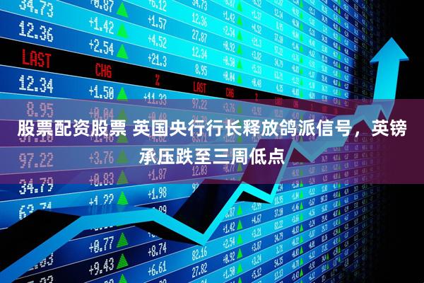 股票配资股票 英国央行行长释放鸽派信号，英镑承压跌至三周低点