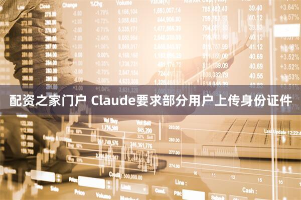 配资之家门户 Claude要求部分用户上传身份证件